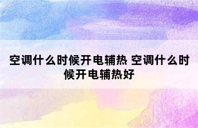 空调什么时候开电辅热 空调什么时候开电辅热好